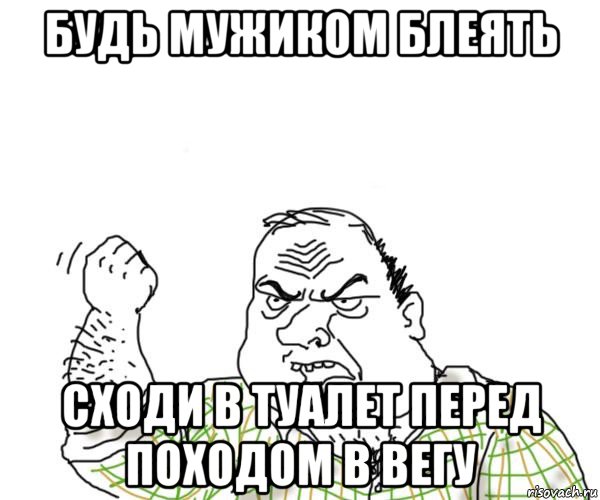 будь мужиком блеять сходи в туалет перед походом в вегу