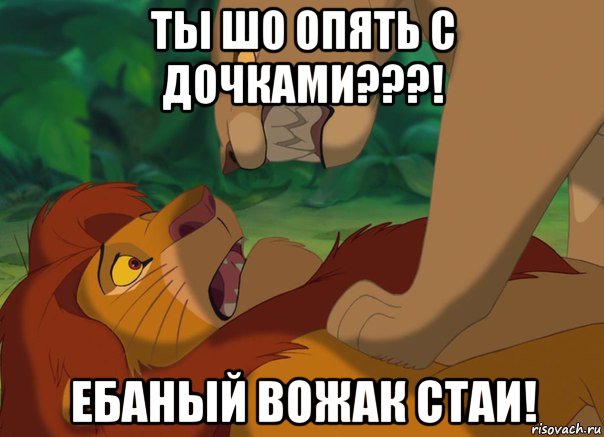 ты шо опять с дочками???! ебаный вожак стаи!