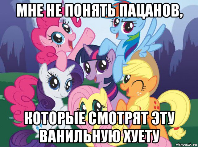 мне не понять пацанов, которые смотрят эту ванильную хуету, Мем My little pony