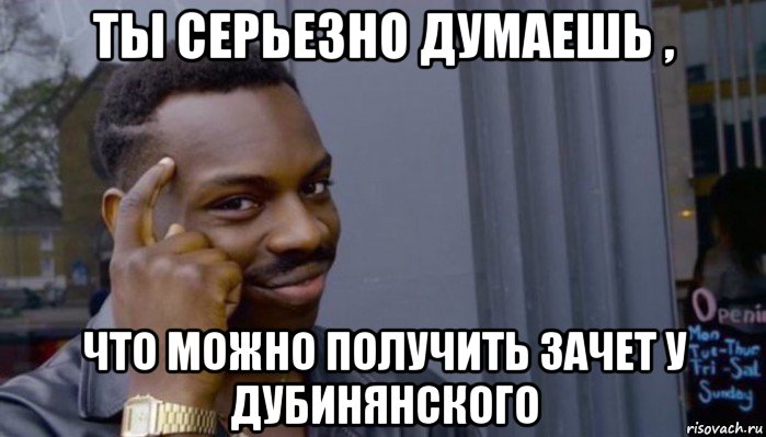 ты серьезно думаешь , что можно получить зачет у дубинянского, Мем Не делай не будет