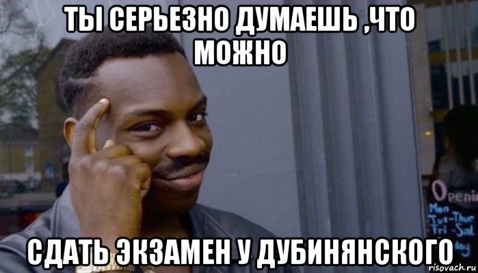 ты серьезно думаешь ,что можно сдать экзамен у дубинянского, Мем Не делай не будет