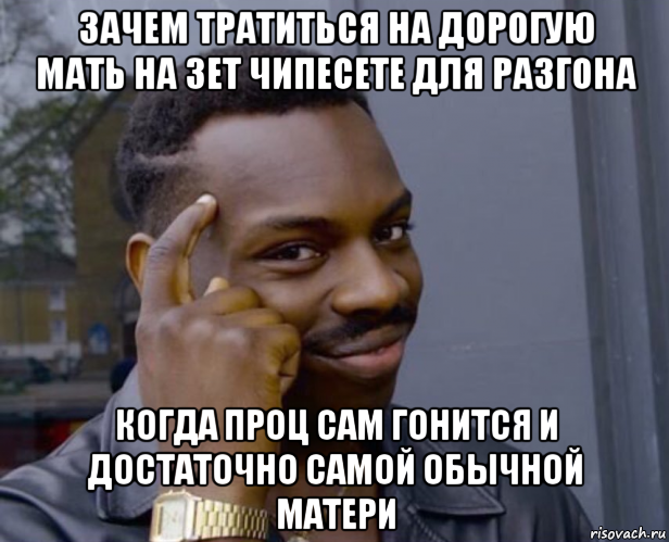 зачем тратиться на дорогую мать на зет чипесете для разгона когда проц сам гонится и достаточно самой обычной матери, Мем Негр с пальцем у виска