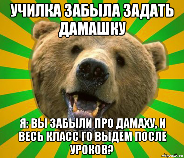 училка забыла задать дамашку я: вы забыли про дамаху, и весь класс го выдем после уроков?, Мем Нелепый медведь