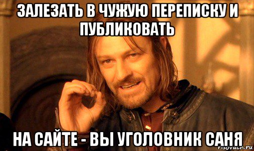 залезать в чужую переписку и публиковать на сайте - вы уголовник саня, Мем Нельзя просто так взять и (Боромир мем)