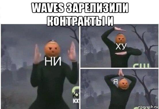 waves зарелизили контракты и , Мем  Ни ху Я