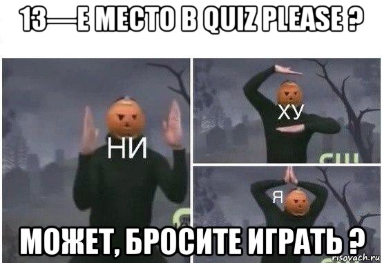 13—е место в quiz please ? может, бросите играть ?, Мем  Ни ху Я