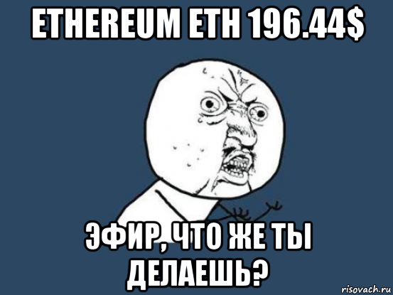 ethereum eth 196.44$ эфир, что же ты делаешь?, Мем Ну почему