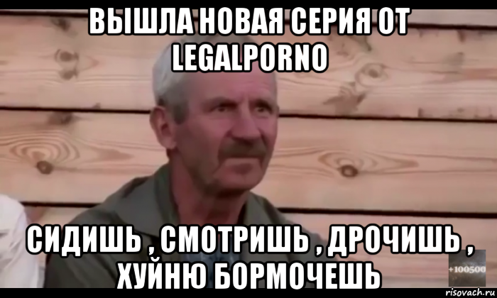 вышла новая серия от legalporno сидишь , смотришь , дрочишь , хуйню бормочешь, Мем  Охуевающий дед