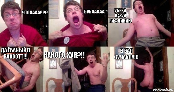 Чтоаааа??? БУБААААА"! УБЕРИ НАХУЙ РИФЛИНИЮ ДА ЁБАНЫЙ В РООООТТ!!! КАКОГО ХУЯ?!! В БАН СУЧАБЛА!!!