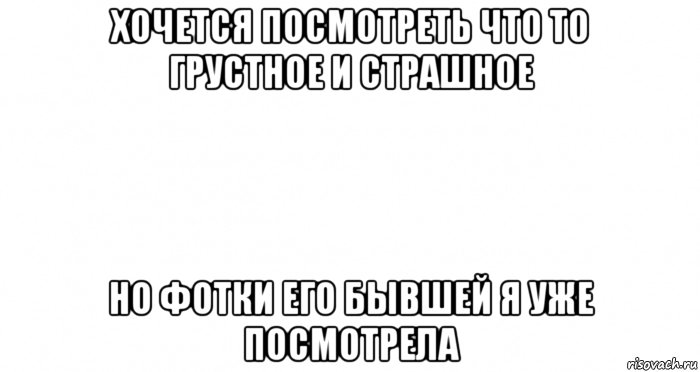 хочется посмотреть что то грустное и страшное но фотки его бывшей я уже посмотрела, Мем Пустой лист