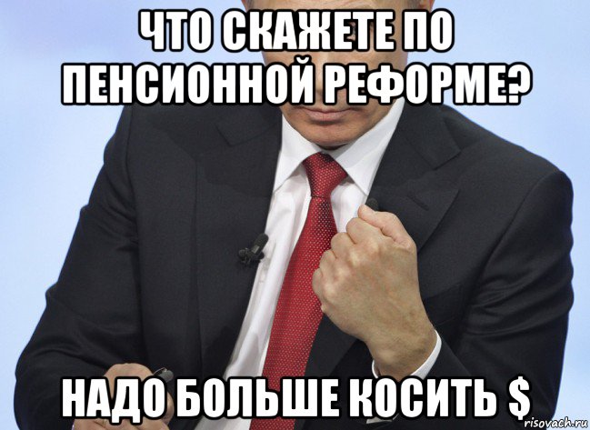 что скажете по пенсионной реформе? надо больше косить $, Мем Путин показывает кулак