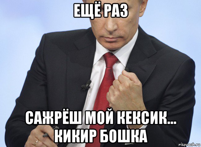ещё раз сажрёш мой кексик... кикир бошка, Мем Путин показывает кулак