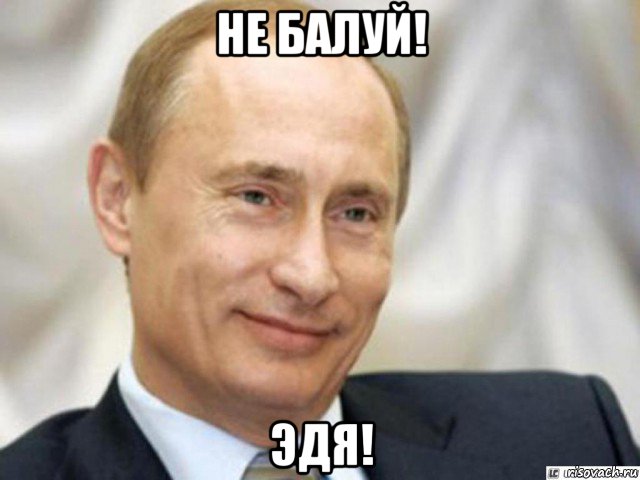 не балуй! эдя!, Мем Ухмыляющийся Путин