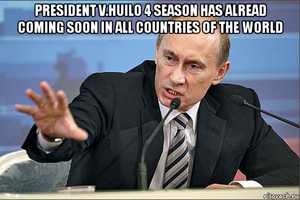 president v.huilo 4 season has alread coming soon in all countries of the world 