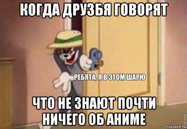 когда друзбя говорят что не знают почти ничего об аниме, Мем    Ребята я в этом шарю