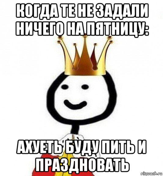 когда те не задали ничего на пятницу: ахуеть буду пить и праздновать, Мем Теребонька Царь