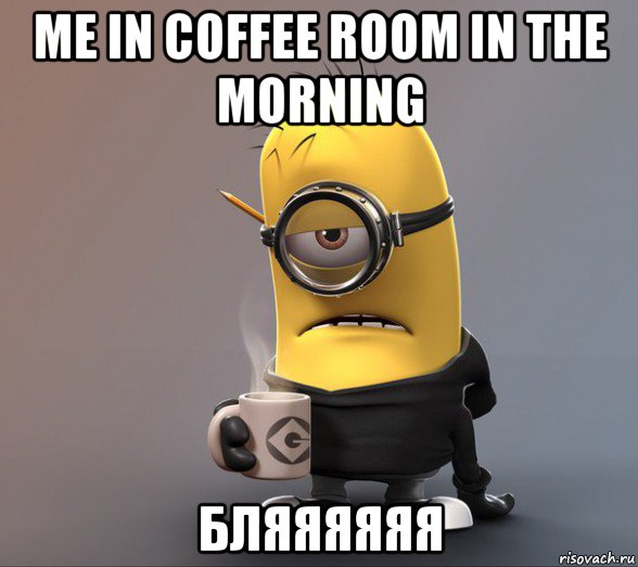 me in coffee room in the morning бляяяяяя