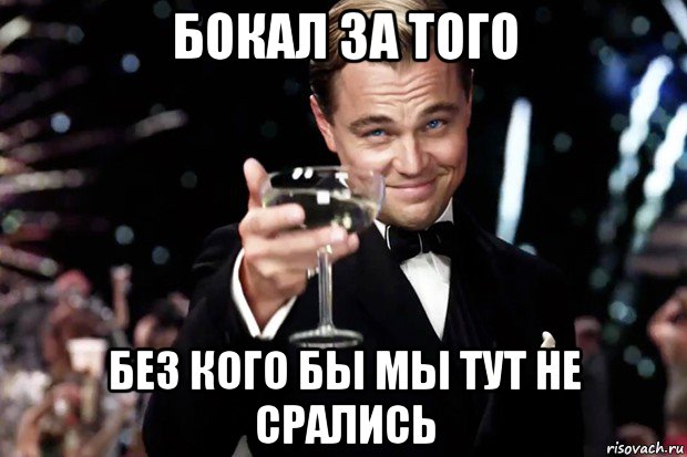 бокал за того без кого бы мы тут не срались, Мем Великий Гэтсби (бокал за тех)