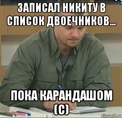 Иди запиши. Записал тебя в список. Я записал тебя в список карандашом. Так и запишем. Записал в список Мем.