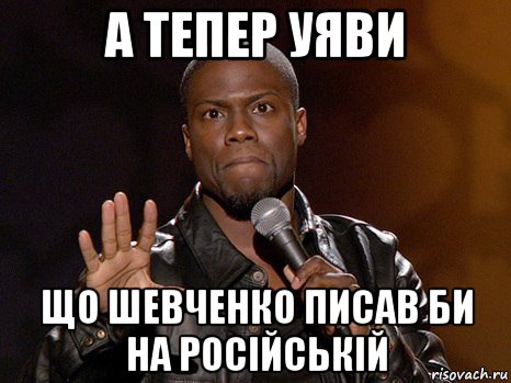 а тепер уяви що шевченко писав би на російській, Мем  А теперь представь