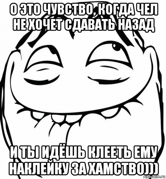 о это чувство, когда чел не хочет сдавать назад и ты идёшь клееть ему наклейку за хамство))), Мем  аааа