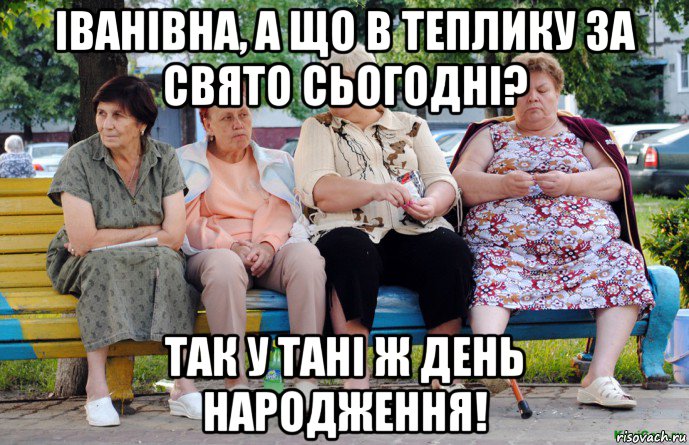 іванівна, а що в теплику за свято сьогодні? так у тані ж день народження!, Мем Бабушки на скамейке