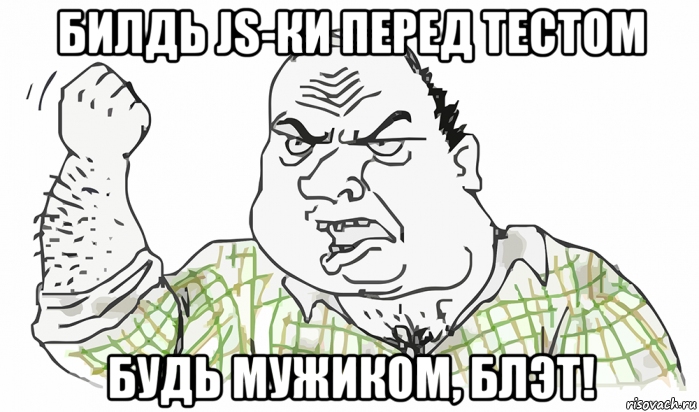 билдь js-ки перед тестом будь мужиком, блэт!, Мем Будь мужиком