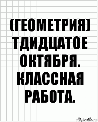 (Геометрия) Тдидцатое Октября. Классная Работа., Комикс  бумага