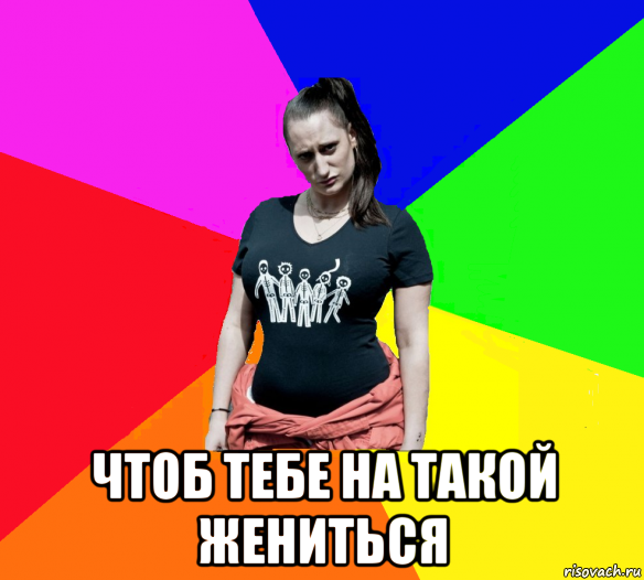  чтоб тебе на такой жениться