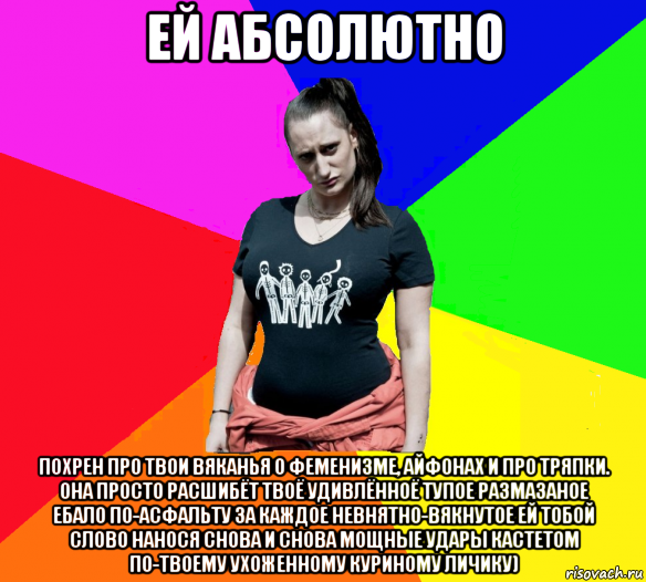 ей абсолютно похрен про твои вяканья о феменизме, айфонах и про тряпки. она просто расшибёт твоё удивлённоё тупое размазаное ебало по-асфальту за каждое невнятно-вякнутое ей тобой слово нанося снова и снова мощные удары кастетом по-твоему ухоженному куриному личику)