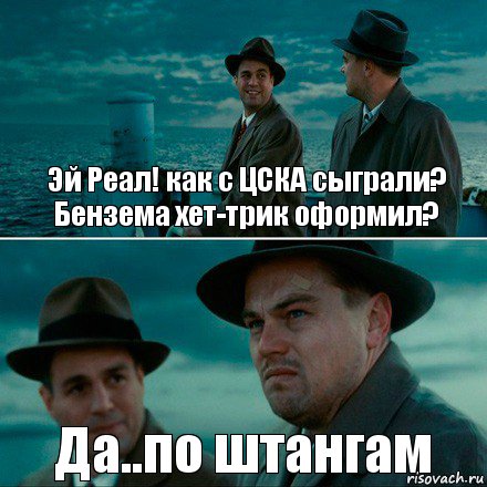 Эй Реал! как с ЦСКА сыграли? Бензема хет-трик оформил? Да..по штангам, Комикс Ди Каприо (Остров проклятых)