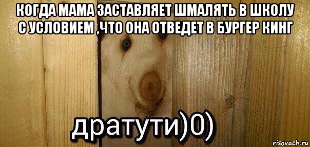 когда мама заставляет шмалять в школу с условием ,что она отведет в бургер кинг , Мем  Дратути