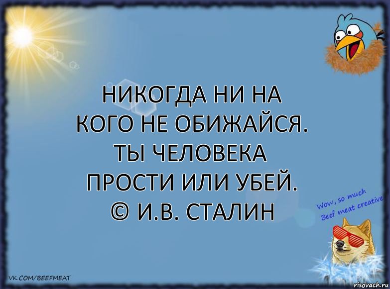 Никогда ни на кого не обижайся.
Ты человека прости или убей.
© И.В. Сталин, Комикс ФОН