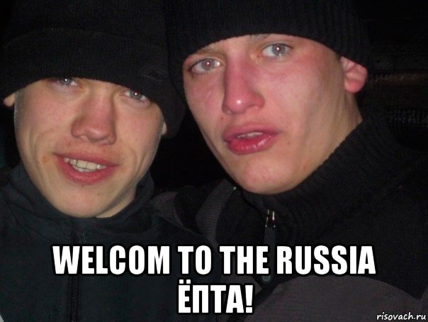  welcom to the russia ёпта!