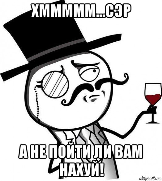 хммммм...сэр а не пойти ли вам нахуй!