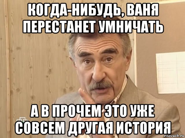 когда-нибудь, ваня перестанет умничать а в прочем это уже совсем другая история, Мем Каневский (Но это уже совсем другая история)