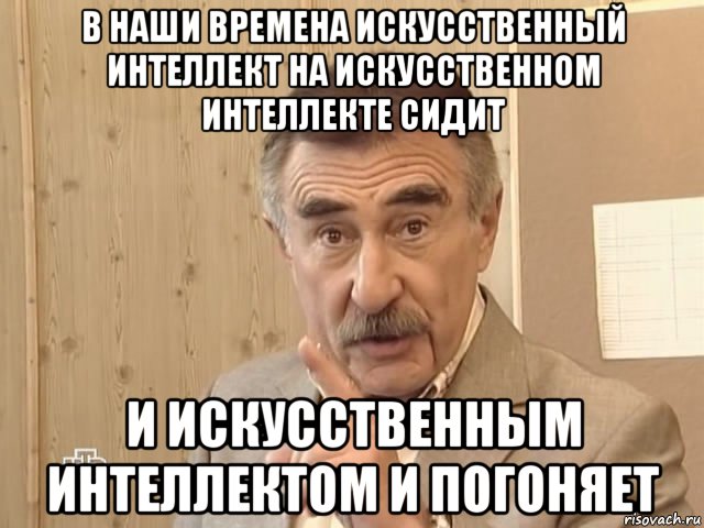 в наши времена искусственный интеллект на искусственном интеллекте сидит и искусственным интеллектом и погоняет, Мем Каневский (Но это уже совсем другая история)