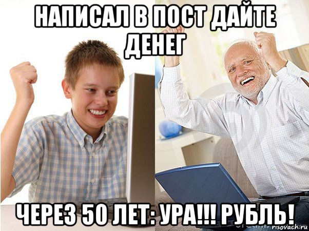 написал в пост дайте денег через 50 лет: ура!!! рубль!, Мем   Когда с дедом