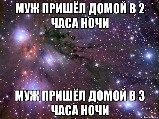 2 часа ночи. Муж пришел. Пришел домой. Пришел домой в 3 часа ночи. Муж пришел домой в третьем часу.