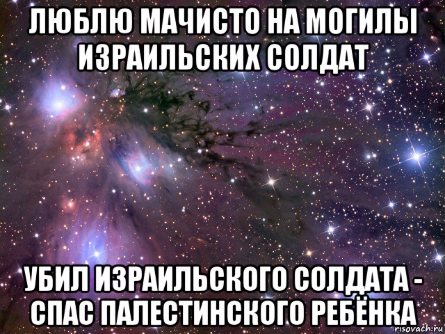 люблю мачисто на могилы израильских солдат убил израильского солдата - спас палестинского ребёнка, Мем Космос