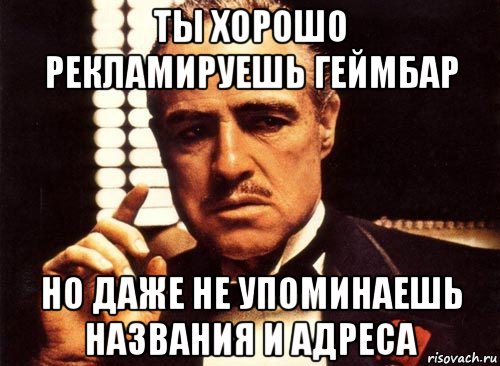 ты хорошо рекламируешь геймбар но даже не упоминаешь названия и адреса, Мем крестный отец