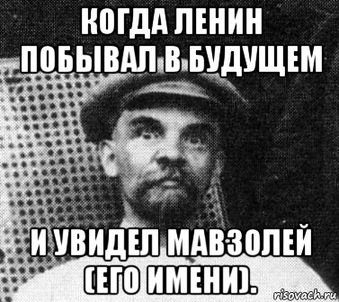 когда ленин побывал в будущем и увидел мавзолей (его имени)., Мем   Ленин удивлен