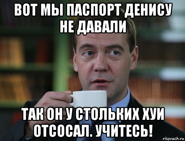 вот мы паспорт денису не давали так он у стольких хуи отсосал. учитесь!, Мем Медведев спок бро