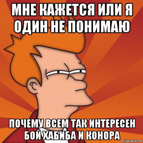 мне кажется или я один не понимаю почему всем так интересен бой хабиба и конора