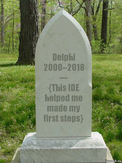 Delphi
2000–2018
---
{This IDE helped me made my first steps}, Комикс  Надгробие