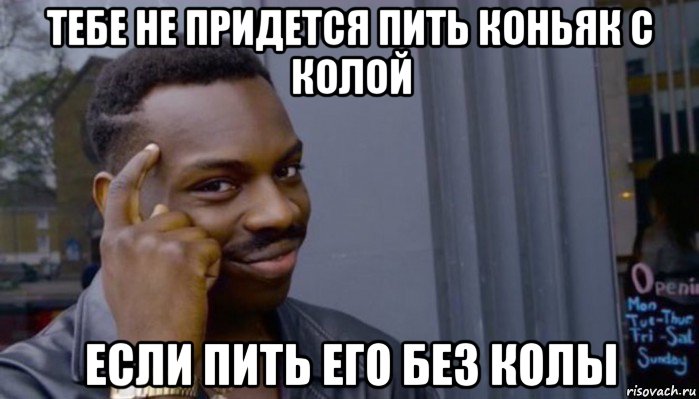 тебе не придется пить коньяк с колой если пить его без колы, Мем Не делай не будет