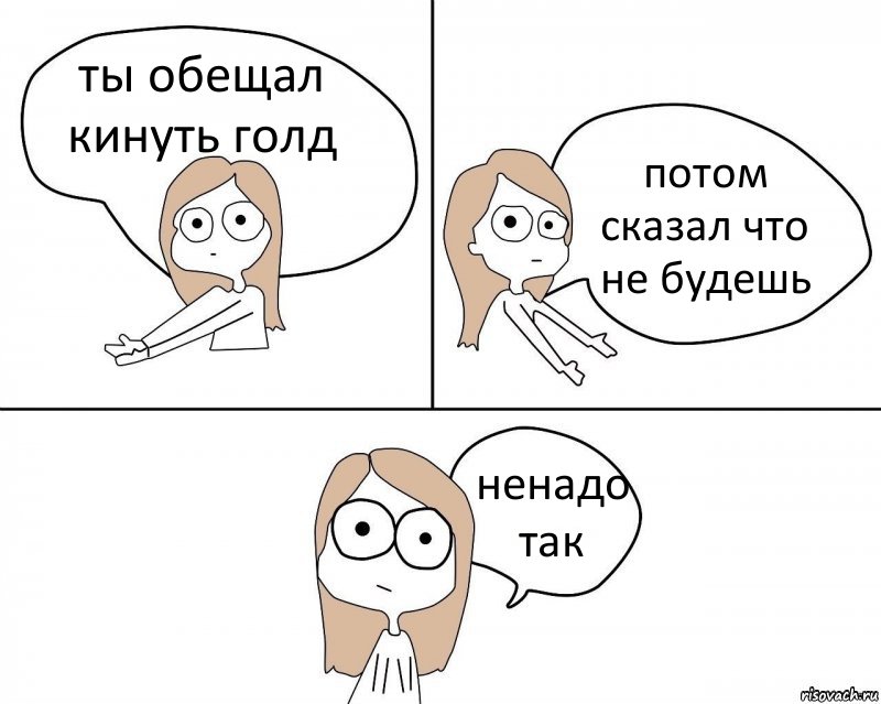 ты обещал кинуть голд потом сказал что не будешь ненадо так, Комикс Не надо так