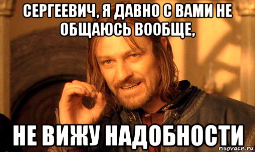 сергеевич, я давно с вами не общаюсь вообще, не вижу надобности, Мем Нельзя просто так взять и (Боромир мем)