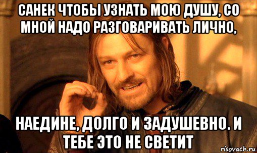 санек чтобы узнать мою душу, со мной надо разговаривать лично, наедине, долго и задушевно. и тебе это не светит, Мем Нельзя просто так взять и (Боромир мем)