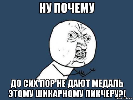 ну почему до сих пор не дают медаль этому шикарному пикчеру?!, Мем Ну почему